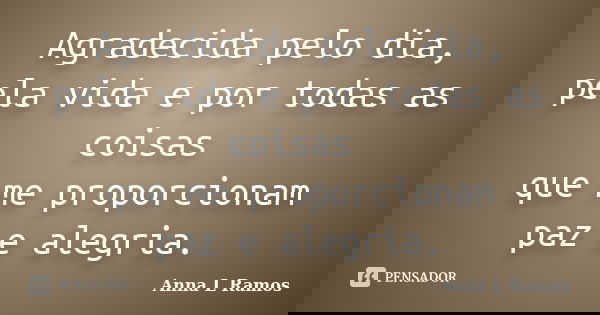 Agradecida pelo dia, pela vida e por todas as coisas que me proporcionam paz e alegria.... Frase de Anna L Ramos.