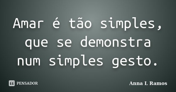 Amar é tão simples, que se demonstra num simples gesto.... Frase de Anna L Ramos.
