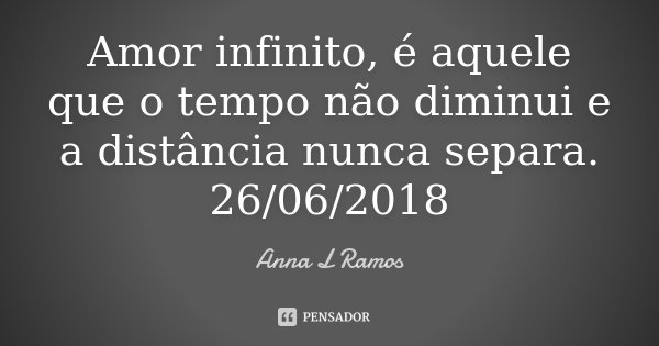 Amor infinito, é aquele que o tempo não diminui e a distância nunca separa. 26/06/2018... Frase de Anna L Ramos.