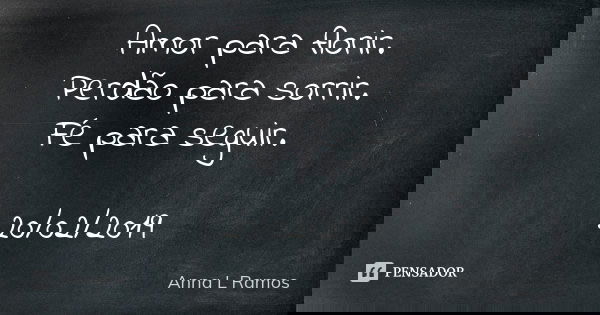 Amor para florir. Perdão para sorrir. Fé para seguir. 20/02/2019... Frase de Anna L Ramos.