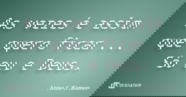 As vezes é assim que quero ficar... Só eu e Deus.... Frase de Anna L Ramos.