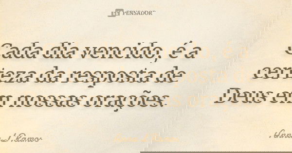 Cada dia vencido, é a certeza da resposta de Deus em nossas orações.... Frase de Anna L Ramos.