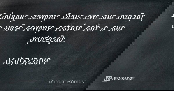 Coloque sempre Deus em sua oração, e você sempre estará sob a sua proteção. 16/03/2019... Frase de Anna L Ramos.