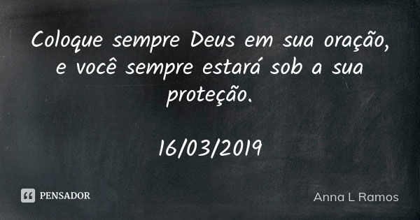 Coloque sempre Deus em sua oração, e você sempre estará sob a sua proteção. 16/03/2019... Frase de Anna L Ramos.