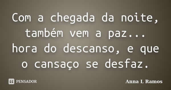 Com a chegada da noite, também vem a paz... hora do descanso, e que o cansaço se desfaz.... Frase de Anna L Ramos.