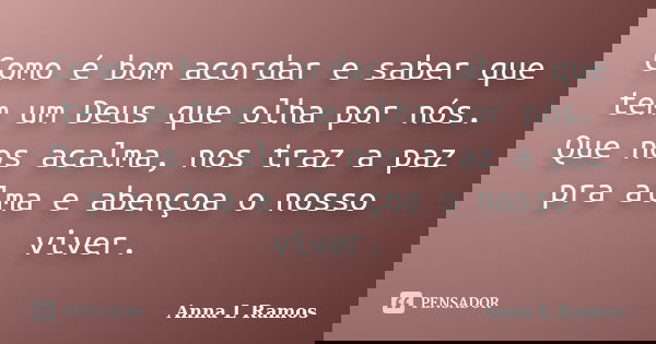 Como é bom acordar e saber que tem um Deus que olha por nós. Que nos acalma, nos traz a paz pra alma e abençoa o nosso viver.... Frase de Anna L Ramos.