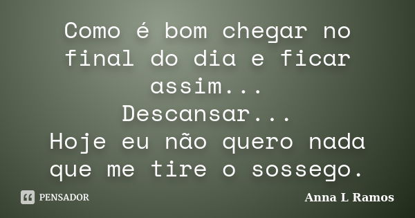 Como é bom chegar no final do dia e ficar assim... Descansar... Hoje eu não quero nada que me tire o sossego.... Frase de Anna L Ramos.