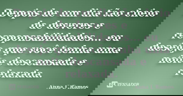 Depois de um dia tão cheio de deveres e responsabilidades... eu desejo que você tenha uma noite descansada e relaxada.... Frase de Anna L Ramos.