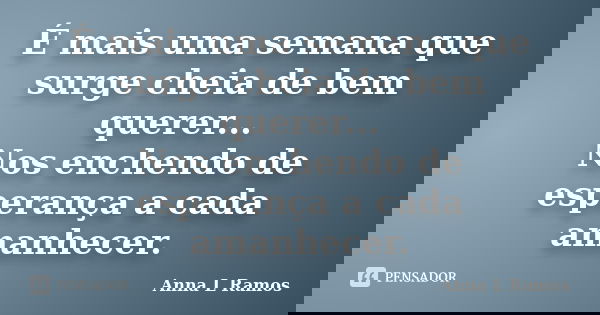 É mais uma semana que surge cheia de bem querer... Nos enchendo de esperança a cada amanhecer.... Frase de Anna L Ramos.