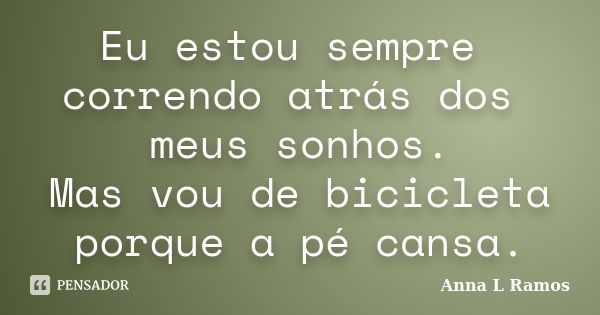 Eu estou sempre correndo atrás dos meus sonhos. Mas vou de bicicleta porque a pé cansa.... Frase de Anna L Ramos.