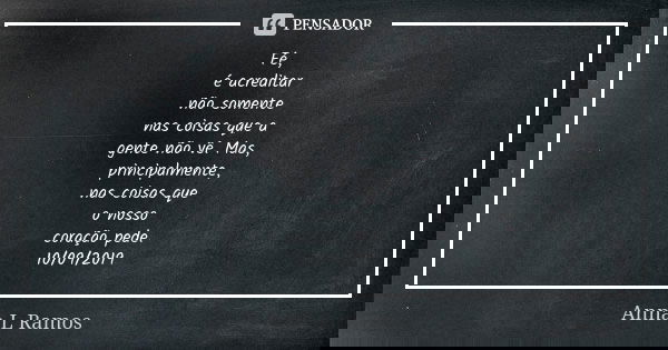 Fé, é acreditar não somente nas coisas que a gente não vê. Mas, principalmente, nas coisas que o nosso coração pede. 10/09/2019... Frase de Anna L Ramos.