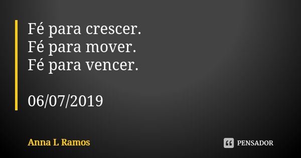 Fé para crescer. Fé para mover. Fé para vencer. 06/07/2019... Frase de Anna L Ramos.