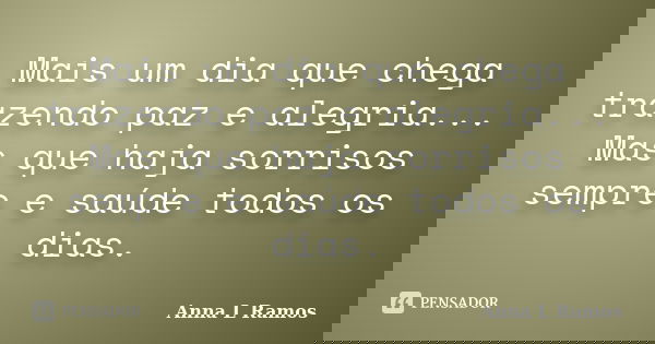 Mais um dia que chega trazendo paz e alegria... Mas que haja sorrisos sempre e saúde todos os dias.... Frase de Anna L Ramos.