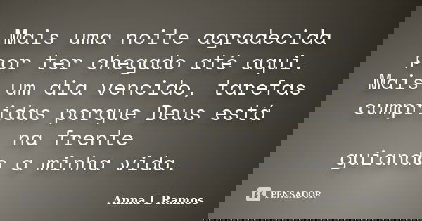 Mais uma noite agradecida por ter chegado até aqui. Mais um dia vencido, tarefas cumpridas porque Deus está na frente guiando a minha vida.... Frase de Anna L Ramos.