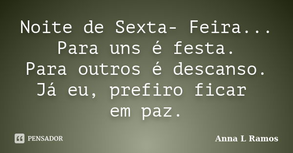 Noite de Sexta- Feira... Para uns é festa. Para outros é descanso. Já eu, prefiro ficar em paz.... Frase de Anna L Ramos.