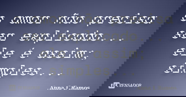 o amor não precisa ser explicado... ele é assim; simples...... Frase de Anna L Ramos.