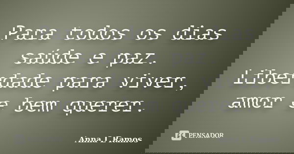 Para todos os dias saúde e paz. Liberdade para viver, amor e bem querer.... Frase de Anna L Ramos.
