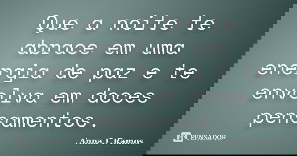 Que a noite te abrace em uma energia de paz e te envolva em doces pensamentos.... Frase de Anna L Ramos.