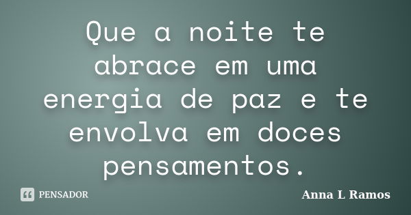 Que a noite te abrace em uma energia de paz e te envolva em doces pensamentos.... Frase de Anna L Ramos.