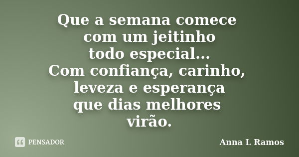 Que a semana comece com um jeitinho todo especial... Com confiança, carinho, leveza e esperança que dias melhores virão.... Frase de Anna L Ramos.