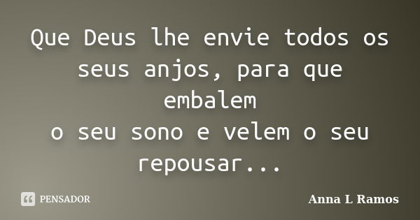 Que Deus lhe envie todos os seus anjos, para que embalem o seu sono e velem o seu repousar...... Frase de Anna L Ramos.