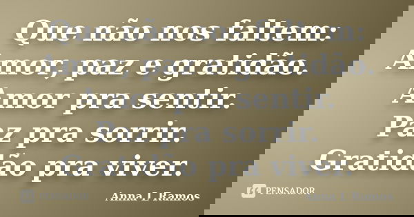 Que não nos faltem: Amor, paz e gratidão. Amor pra sentir. Paz pra sorrir. Gratidão pra viver.... Frase de Anna L Ramos.