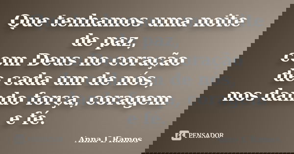 Que tenhamos uma noite de paz, com Deus no coração de cada um de nós, nos dando força, coragem e fé.... Frase de Anna L Ramos.