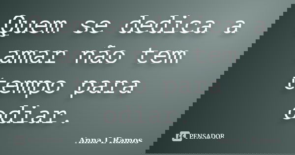 Quem se dedica a amar não tem tempo para odiar.... Frase de Anna L Ramos.