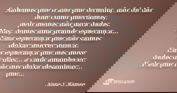 Sabemos que o ano que termina, não foi tão bom como queríamos, pelo menos não para todos. Mas, temos uma grande esperança... Uma esperança que não vamos deixar ... Frase de Anna L Ramos.