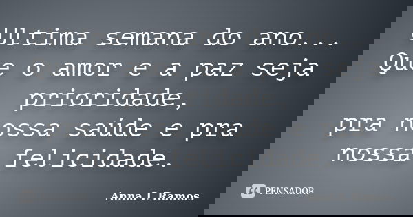 Ultima semana do ano... Que o amor e a paz seja prioridade, pra nossa saúde e pra nossa felicidade.... Frase de Anna L Ramos.