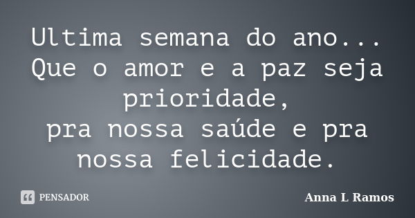 Ultima semana do ano... Que o amor e a paz seja prioridade, pra nossa saúde e pra nossa felicidade.... Frase de Anna L Ramos.