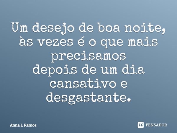 Um desejo de boa noite, às vezes é o que mais precisamos depois de um dia cansativo e desgastante.... Frase de Anna L Ramos.