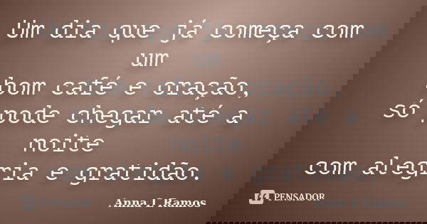 Um dia que já começa com um bom café e oração, só pode chegar até a noite com alegria e gratidão.... Frase de Anna L Ramos.