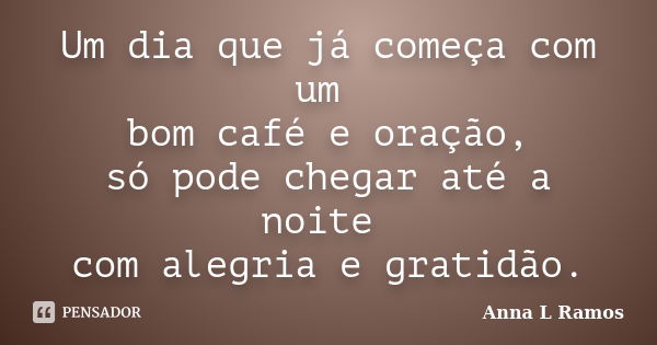 Um dia que já começa com um bom café e oração, só pode chegar até a noite com alegria e gratidão.... Frase de Anna L Ramos.