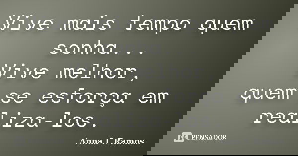 Vive mais tempo quem sonha... Vive melhor, quem se esforça em realiza-los.... Frase de Anna L Ramos.