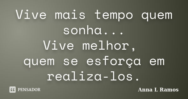 Vive mais tempo quem sonha... Vive melhor, quem se esforça em realiza-los.... Frase de Anna L Ramos.