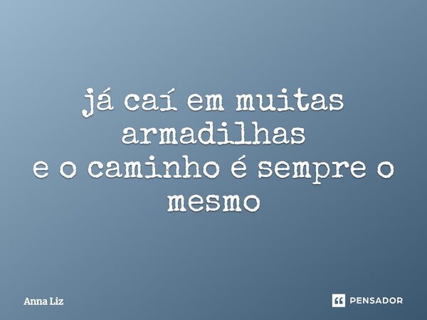 ⁠já caí em muitas armadilhas e o caminho é sempre o mesmo... Frase de Anna Liz.