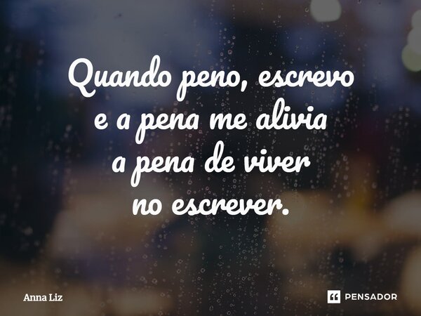 ⁠Quando peno, escrevo e a pena me alivia a pena de viver no escrever.... Frase de Anna Liz.