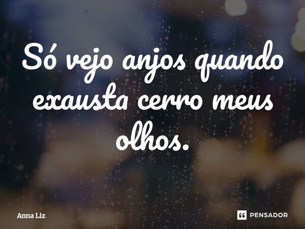 ⁠Só vejo anjos quando exausta cerro meus olhos.... Frase de Anna Liz.