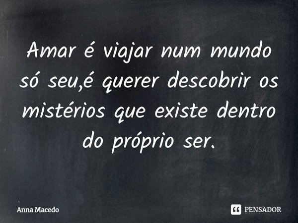 ⁠Amar é viajar num mundo só seu,é querer descobrir os mistérios que existe dentro do próprio ser.... Frase de Anna Macedo.