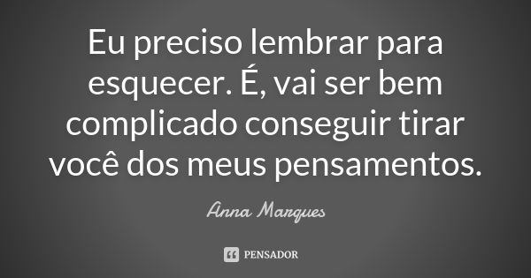 Eu preciso lembrar para esquecer. É, vai ser bem complicado conseguir tirar você dos meus pensamentos.... Frase de Anna Marques.