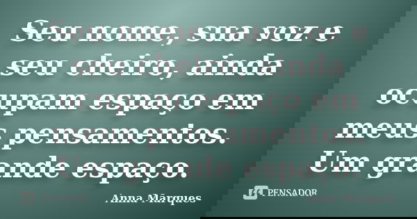 Seu nome, sua voz e seu cheiro, ainda ocupam espaço em meus pensamentos. Um grande espaço.... Frase de Anna Marques.
