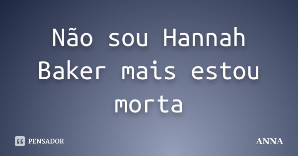 Não sou Hannah Baker mais estou morta... Frase de Anna.