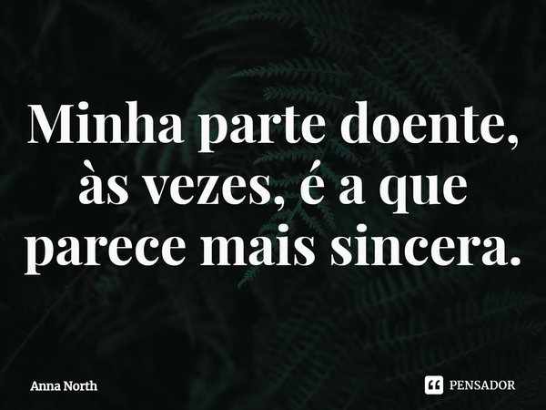 ⁠Minha parte doente, às vezes, é a que parece mais sincera.... Frase de Anna North.