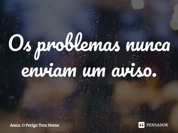Os ⁠problemas nunca enviam um aviso.... Frase de Anna: O Perigo Tem Nome.