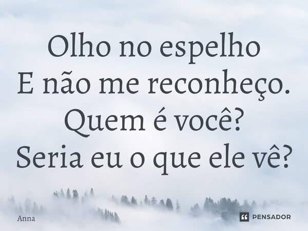 ⁠Olho no espelho E não me reconheço. Quem é você? Seria eu o que ele vê?... Frase de ANNA.