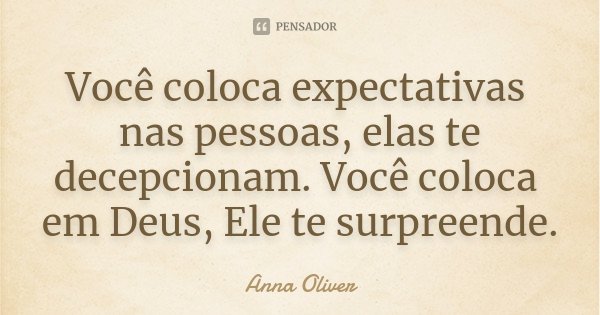 Você coloca expectativas nas pessoas, elas te decepcionam. Você coloca em Deus, Ele te surpreende.... Frase de Anna Oliver.