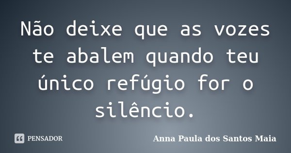 Não deixe que as vozes te abalem quando teu único refúgio for o silêncio.... Frase de Anna Paula dos Santos Maia.