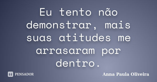 Eu tento não demonstrar, mais suas atitudes me arrasaram por dentro.... Frase de Anna Paula Oliveira.