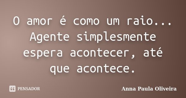 O amor é como um raio... Agente simplesmente espera acontecer, até que acontece.... Frase de Anna Paula Oliveira.